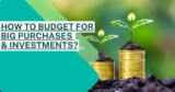 How to Budget for Big Purchases and Investments?