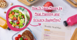 How to Save Money by Meal Planning and Grocery Budgeting?